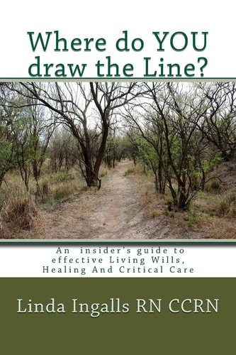 Where Do YOU Draw the Line? An Insider's Guide to Effective Living Wills, Healing and Critical Care