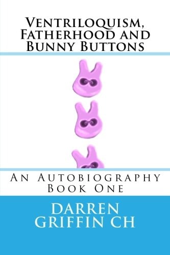 Ventriloquism, Fatherhood and Bunny Buttons An Autobiography, Book One