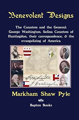 Benevolent Designs The Countess and the General: George Washington, Selina Countess of Huntingdon, Their Correspondence, and the Evangelizing of America