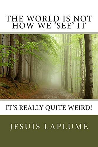 The World Is Not How We 'See' It It's Really Quite Weird!