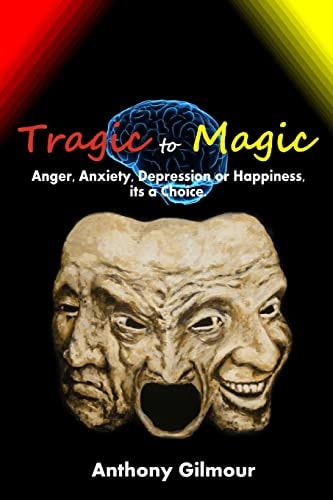 Tragic to Magic Anger, Anxiety, Depression Or Happiness, Its a Choice