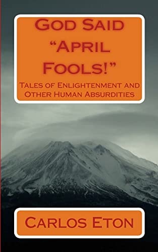 God Said "April Fools!" Tales of Enlightenment and Other Human Absurdities