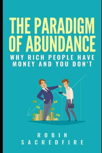 The Paradigm of Abundance Why Rich People Have Money and You Don't