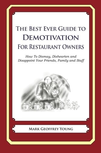 The Best Ever Guide to Demotivation for Restaurant Owners How To Dismay, Dishearten and Disappoint Your Friends, Family and Staff
