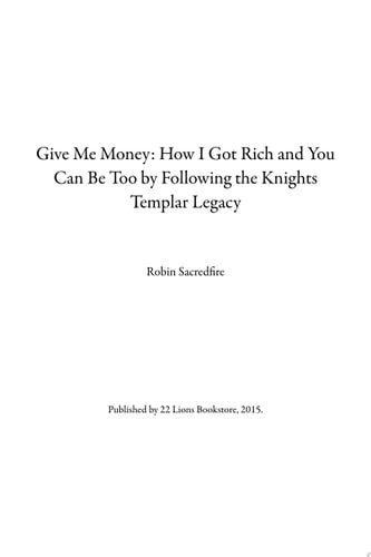 Give Me Money! How I Got Rich and You Can Be Too By Following the Knights Templar Legacy