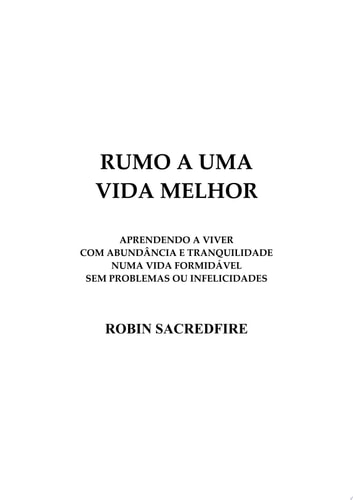 Rumo a Uma Vida Melhor Aprendendo a Viver com Abundância e Tranquilidade Numa Vida Formidável Sem Problemas ou Infelicidades