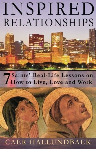 Inspired Relationships 7 Saints' Real-Life Lessons on How to Live, Love and Work