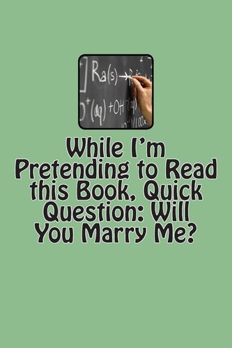 While I'm Pretending to Read this Book, Quick Question Will You Marry Me?