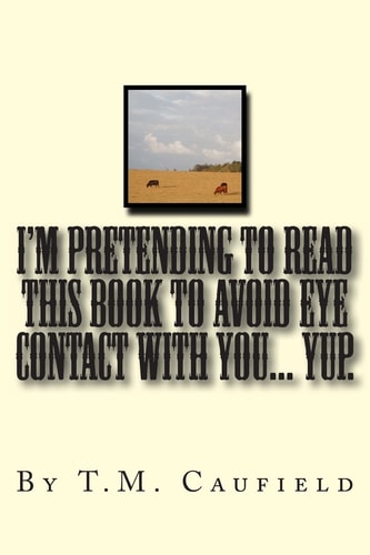 I'm Pretending to Read This Book to Avoid Eye Contact with You... Yup