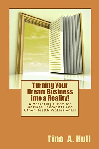 Turning Your Dream Business Into a Reality! A Marketing Guide for Massage Therapists and Other Health Professionals