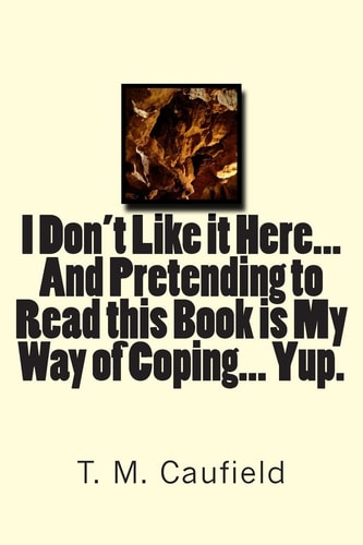I Don't Like It Here... and Pretending to Read This Book Is My Way of Coping... Yup