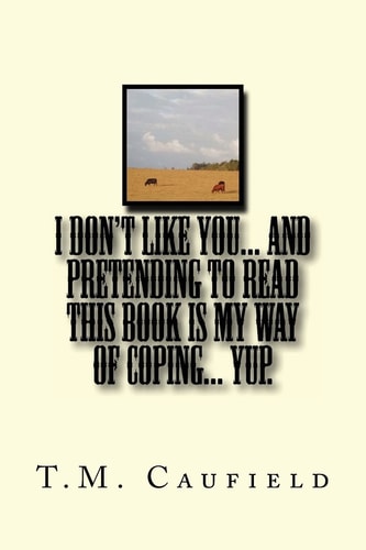 I Don't Like You... and Pretending to Read This Book Is My Way of Coping... Yup