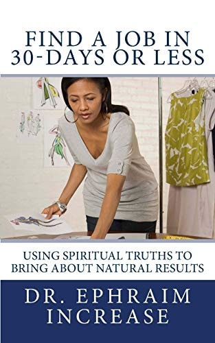 Find A Job in 30-Days Or Less Using Spiritual Truths to Bring About Natural Results