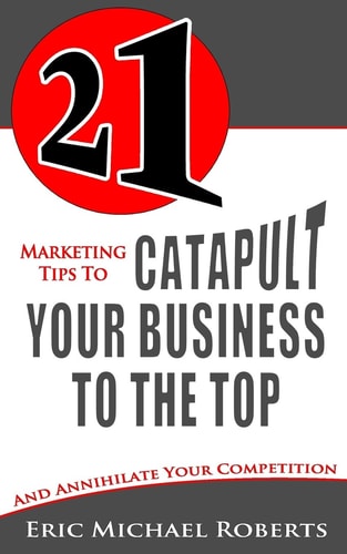 21 Marketing Tips to Catapult Your Business to the Top And Annihilate Your Competition