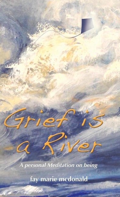 Grief Is a River: A Personal Meditation on the Art of Being