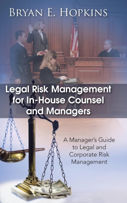 Legal Risk Management for In-House Counsel and Managers: A Managers Guide to Legal and Corporate Risk Management