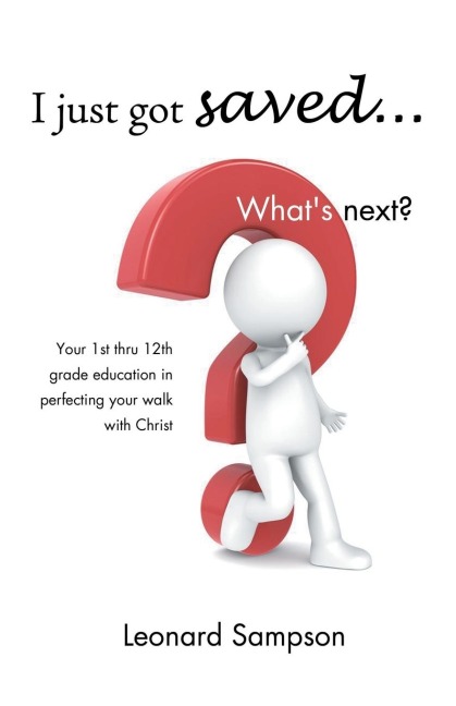 I Just Got Saved... Whats Next?: Your 1st Thru 12th Grade Education in Perfecting Your Walk with Christ