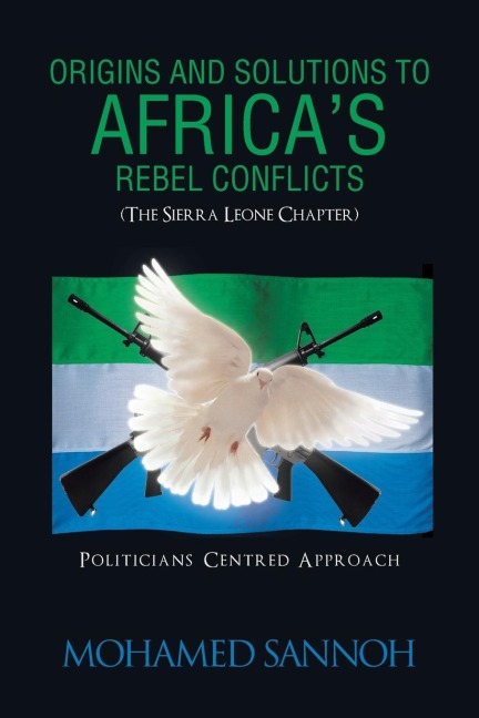 Origins and Solutions to Africas Rebel Conflicts (the Seirra Leone Chapter): Politicians Centered Approach