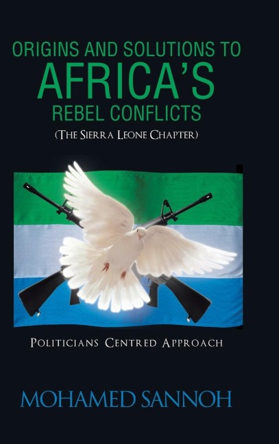 Origins and Solutions to Africas Rebel Conflicts (the Seirra Leone Chapter): Politicians Centered Approach