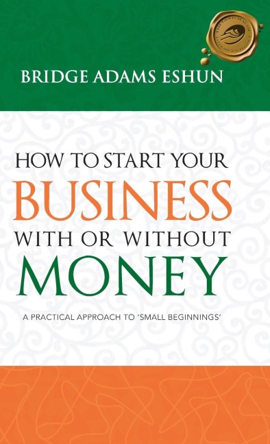 How to Start Your Business with or Without Money: A Practical Approach to Small Beginnings