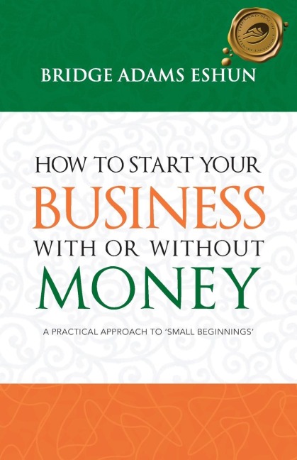 How to Start Your Business with or Without Money: A Practical Approach to Small Beginnings