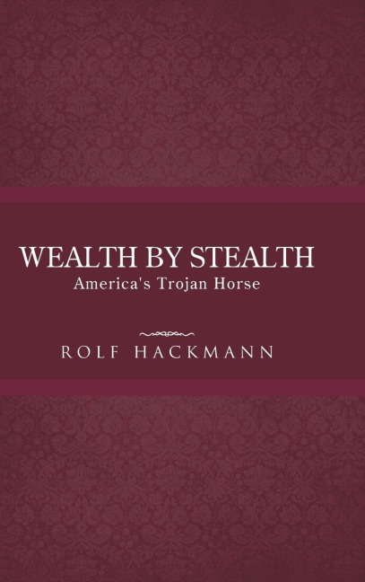 Wealth by Stealth: Americas Trojan Horse