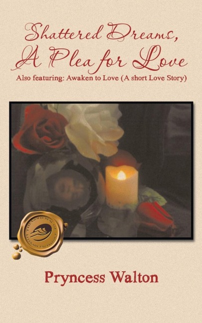 Shattered Dreams, a Plea for Love: Also Featuring: Awaken to Love (a Short Love Story)