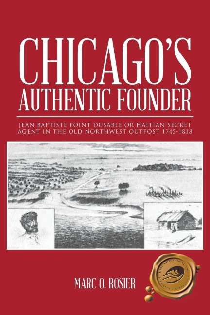 Chicagos Authentic Founder: JEAN BAPTISTE POINT DUSABLE OR HAITIAN SECRET AGENT IN THE OLD NORTHWEST OUTPOST 1745-1818