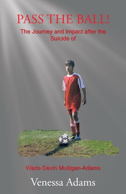 PASS THE BALL!: The Journey and Impact after the Suicide of Wade Devin Mulligan-Adams