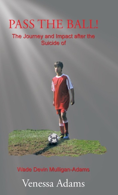 PASS THE BALL!: The Journey and Impact after the Suicide of Wade Devin Mulligan-Adams
