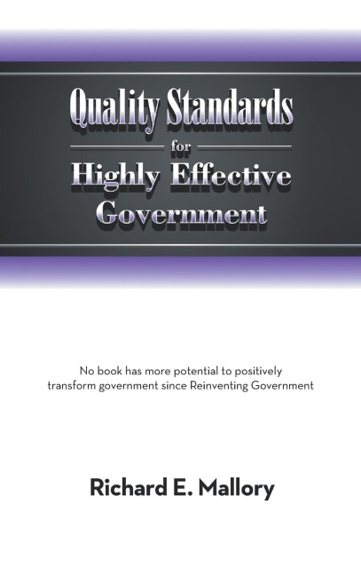 Quality Standards for Highly Effective Government: No Book Has More Potential to Positively Transform Government Since Reinventing Government