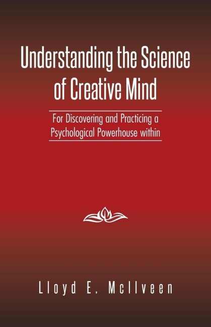 Understanding the Science of Creative Mind: For Discovering and Practicing a Psychological Powerhouse Within