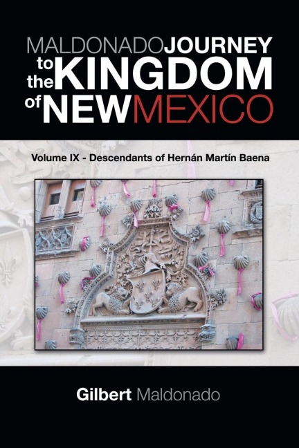 MALDONADO JOURNEY to the KINGDOM of NEW MEXICO: Volume IX - Descendants of Hernán Martín Baena