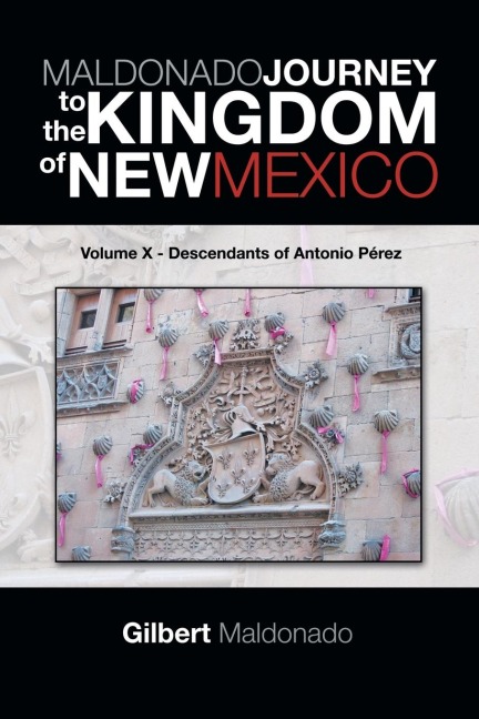 MALDONADO JOURNEY to the KINGDOM of NEW MEXICO: Volume X - Descendants of Antonio Pérez