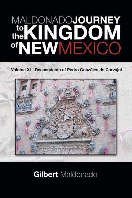 MALDONADO JOURNEY to the KINGDOM of NEW MEXICO: Volume XI - Descendants of Pedro Gonzáles de Carvajal