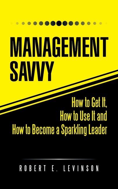 Management Savvy: How to Get It, How to Use It and How to Become a Sparkling Leader