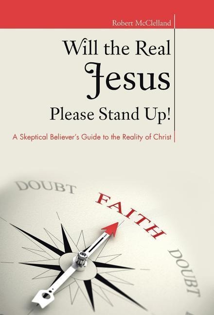 Will the Real Jesus Please Stand Up!: A Skeptical Believers Guide to the Reality of Christ