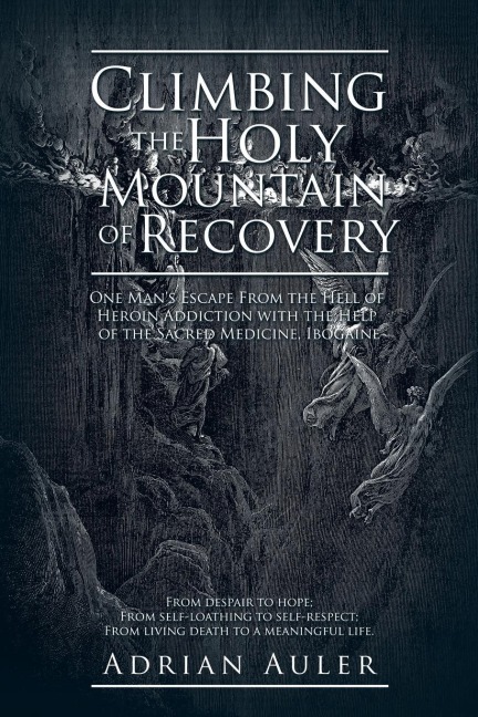 Climbing the Holy Mountain of Recovery: One Mans Escape From the Hell of Heroin Addiction with the Help of the Sacred Medicine, Ibogaine