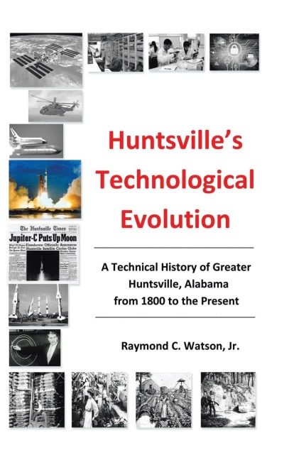 Huntsvilles Technological Evolution: A Technical History of Greater Huntsville, Alabama from 1800 to the Present