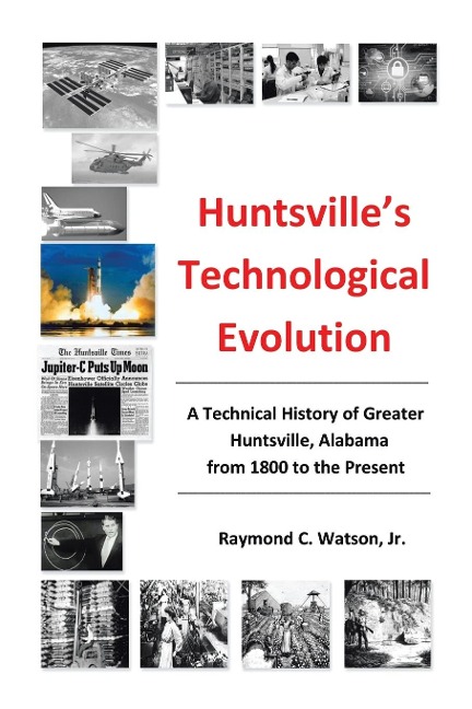 Huntsvilles Technological Evolution: A Technical History of Greater Huntsville, Alabama from 1800 to the Present