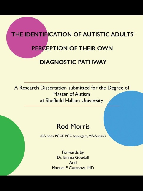 THE IDENTIFICATION OF AUTISTIC ADULTS PERCEPTION OF THEIR OWN DIAGNOSTIC PATHWAY: A Research Dissertation submitted for the Degree of Master of Autism at Sheffield Hallam University