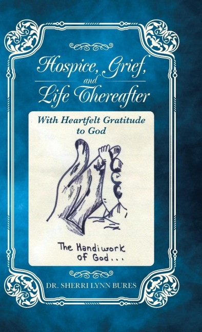 Hospice, Grief, and Life Thereafter: With Heartfelt Gratitude to God