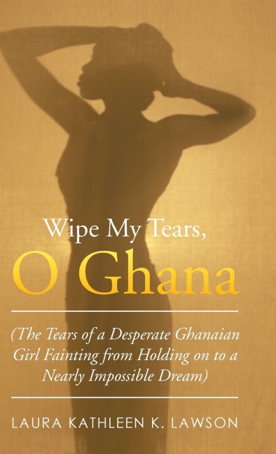 Wipe My Tears,  O Ghana: The Tears of a Desperate Ghanaian Girl Fainting from Holding on to a Nearly Impossible Dream