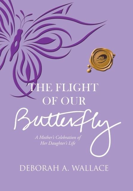 The Flight of Our Butterfly: A Mothers Celebration of Her Daughters Life