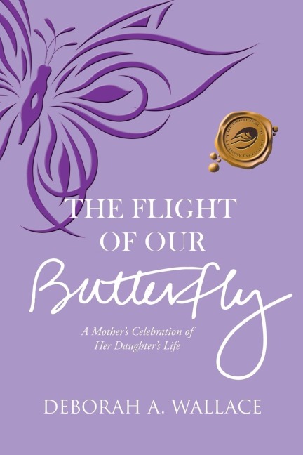The Flight of Our Butterfly: A Mothers Celebration of Her Daughters Life