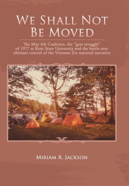 We Shall Not Be Moved: The May 4th Coalition, the Gym Struggle at Kent State University of 1977 and the Question of Ultimate National Control of the Vietnam Era