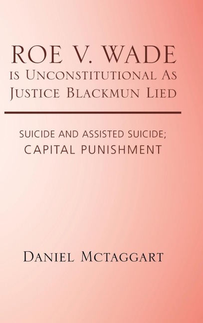 ROE V. WADE is Unconstitutional As Justice Blackmun Lied: Suicide and Assisted Suicide; Capital Punishment