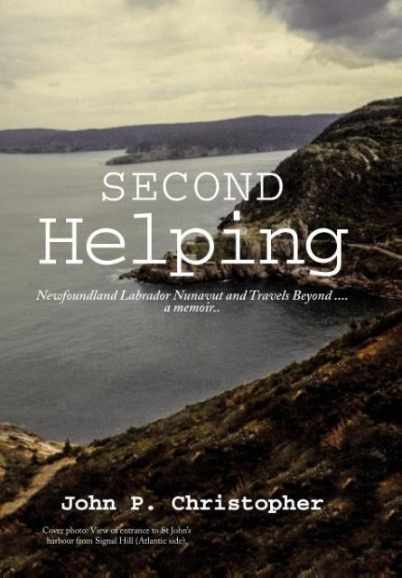 Second Helping: Newfoundland Labrador Nunavut and Travels Beyond . . . . a memoir..
