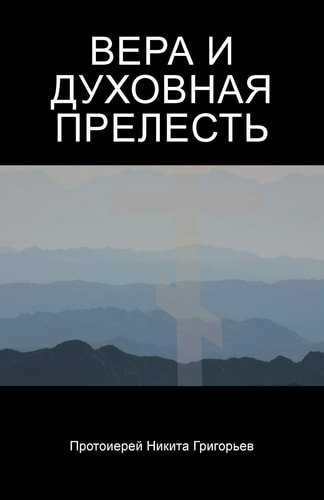ВЕРА И ДУХОВНАЯ ПРЕЛЕСТЬ Духовная История Мирa : Обзор С Точки Зрения Православной Христианской Апологетики