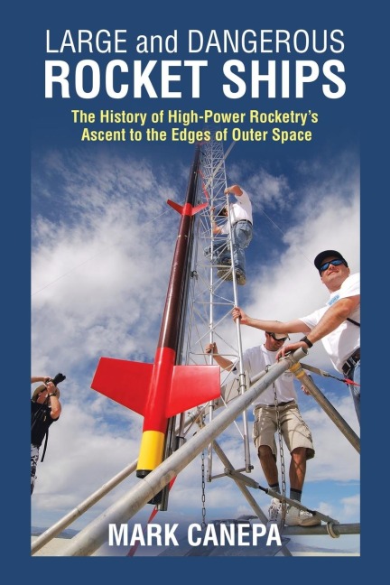 Large and Dangerous Rocket Ships: The History of High-Power Rocketrys  Ascent to the Edges of Outer Space